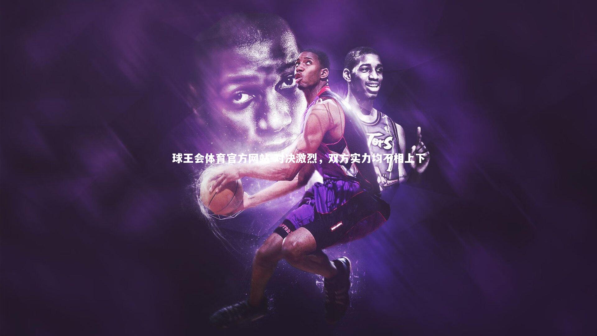 球王会体育官方网站-对决激烈，双方实力均不相上下