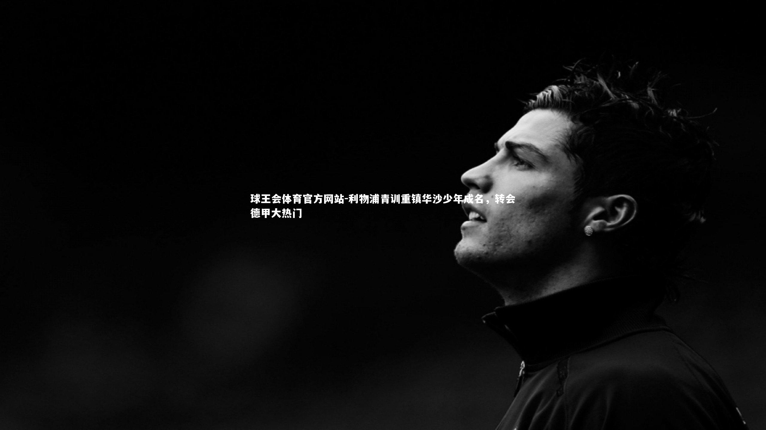 球王会体育官方网站-利物浦青训重镇华沙少年成名,转会德甲大热门