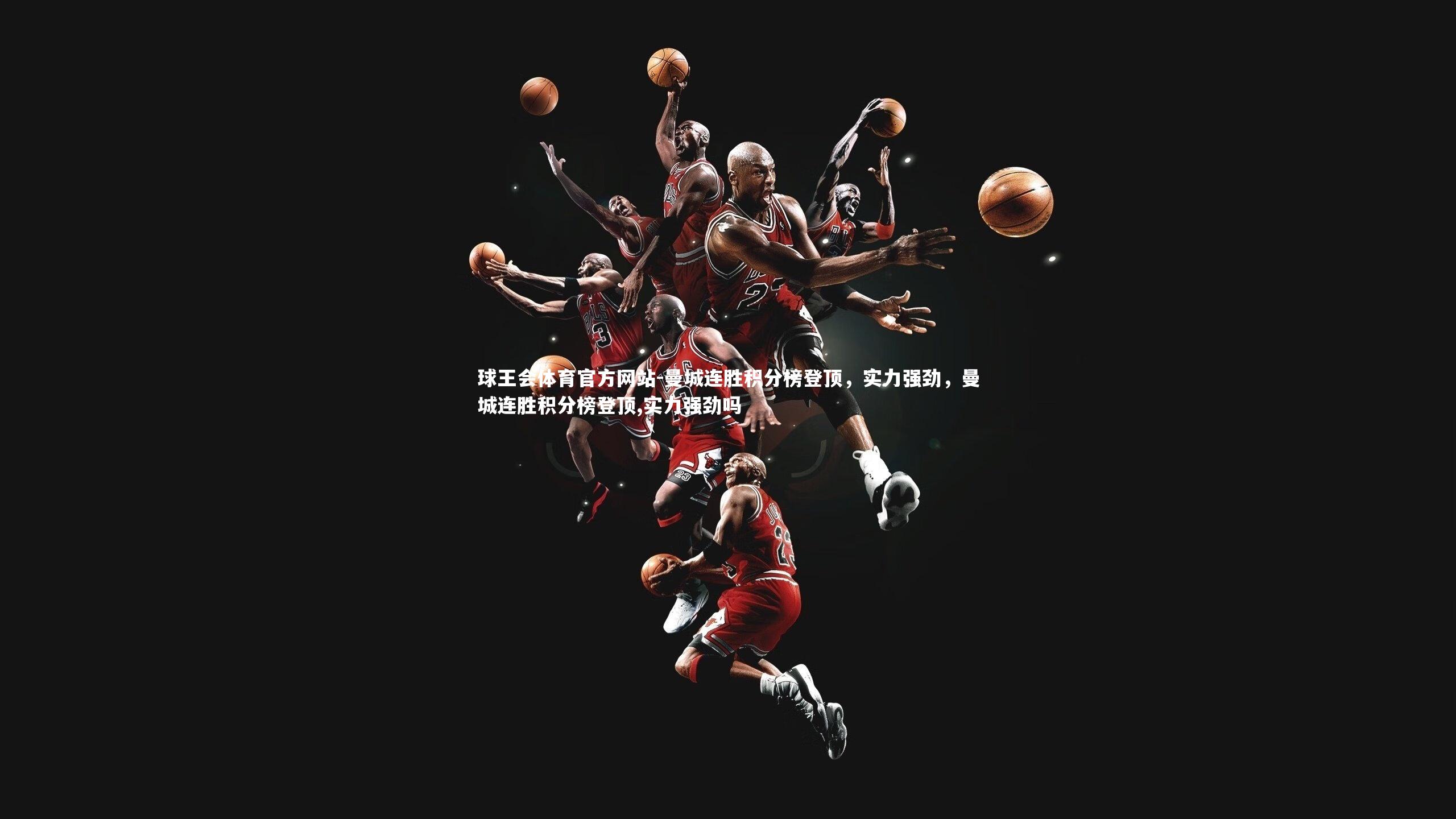 球王会体育官方网站-曼城连胜积分榜登顶,实力强劲,曼城连胜积分榜登顶,实力强劲吗