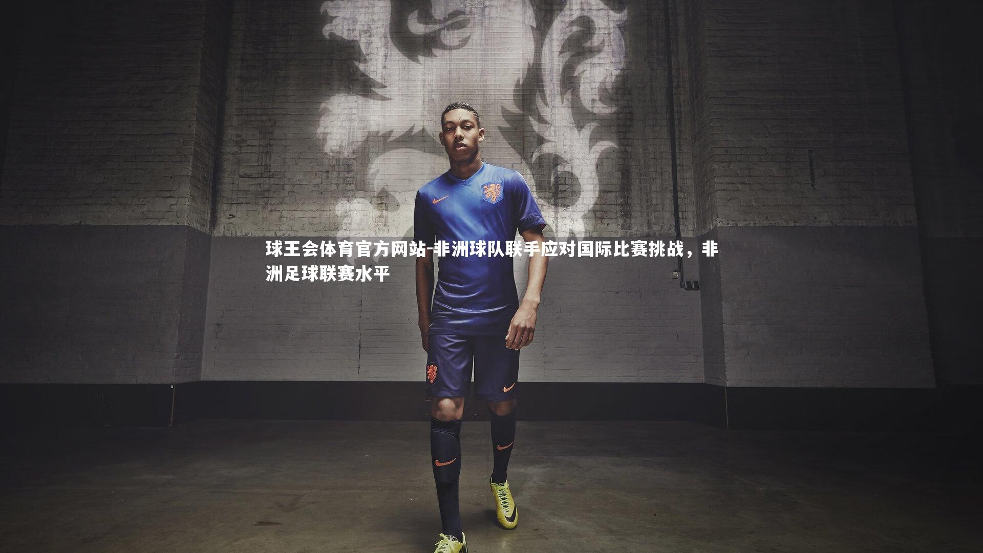 球王会体育官方网站-非洲球队联手应对国际比赛挑战，非洲足球联赛水平