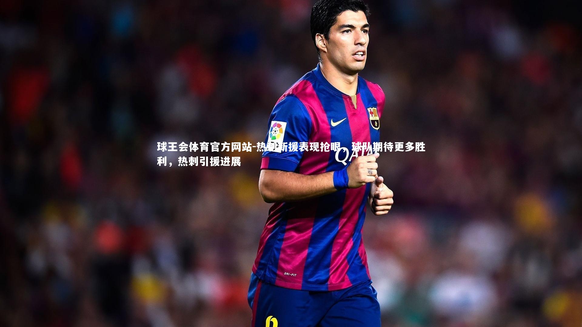 球王会体育官方网站-热刺新援表现抢眼，球队期待更多胜利，热刺引援进展