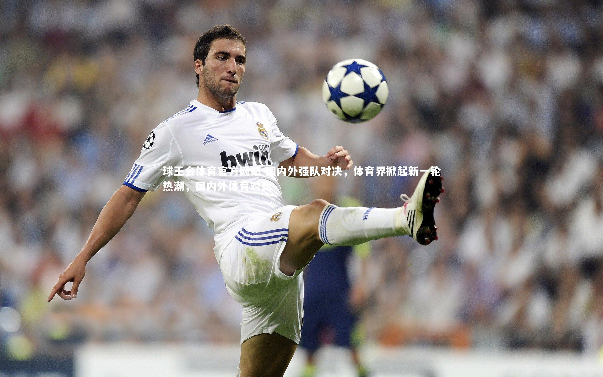 球王会体育官方网站-国内外强队对决，体育界掀起新一轮热潮，国内外体育对比