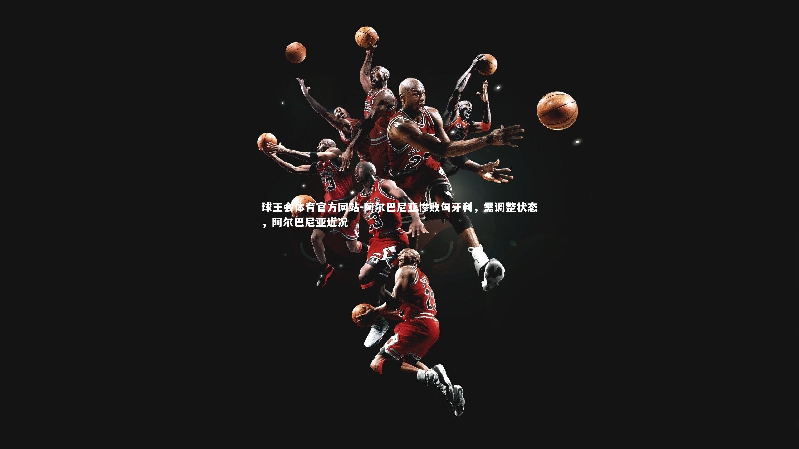 阿尔巴尼亚惨败匈牙利，需调整状态，阿尔巴尼亚近况