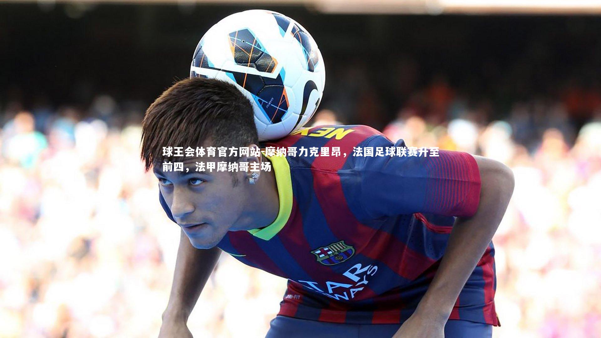 摩纳哥力克里昂，法国足球联赛升至前四，法甲摩纳哥主场