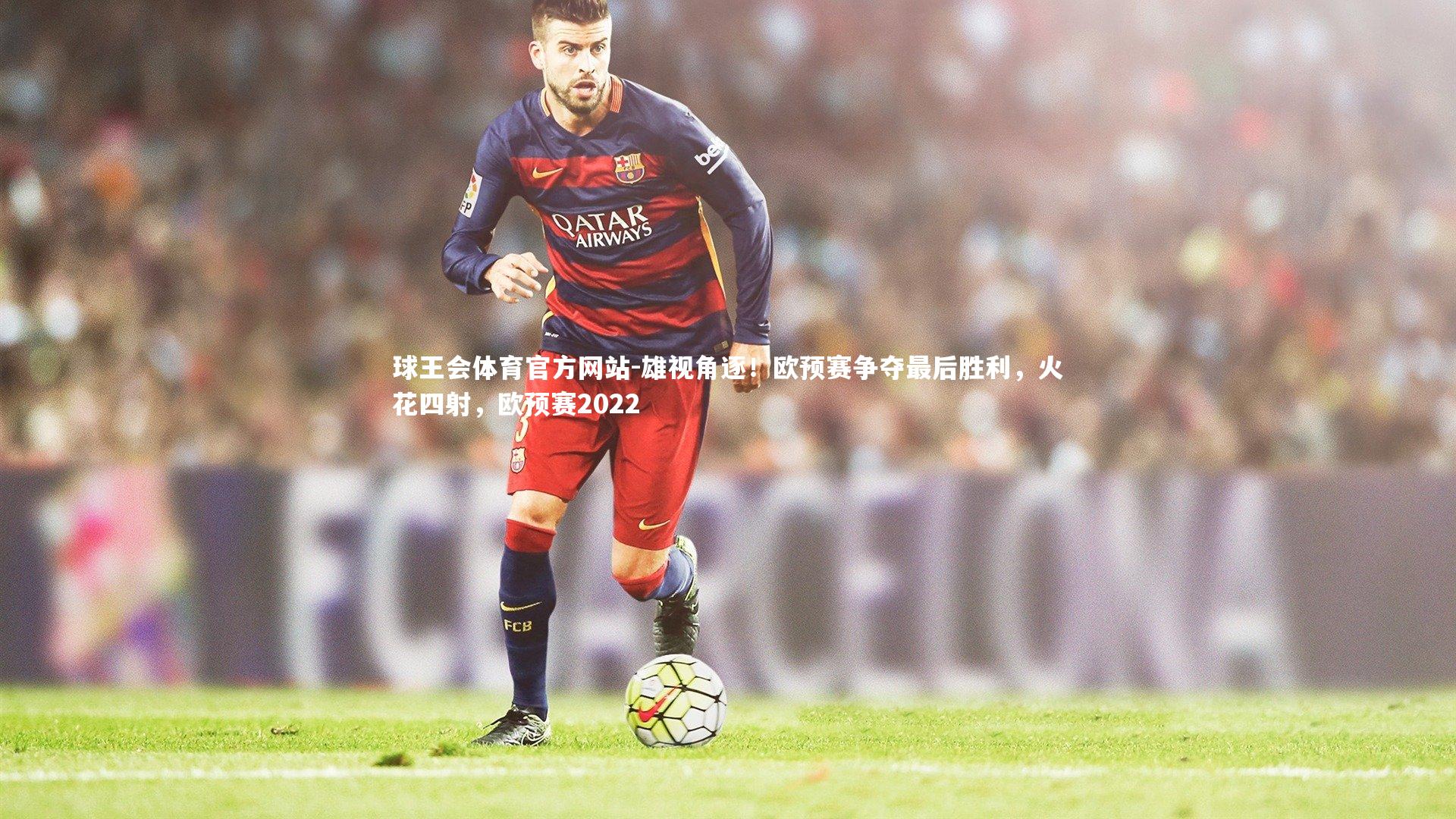 雄视角逐！欧预赛争夺最后胜利，火花四射，欧预赛2022