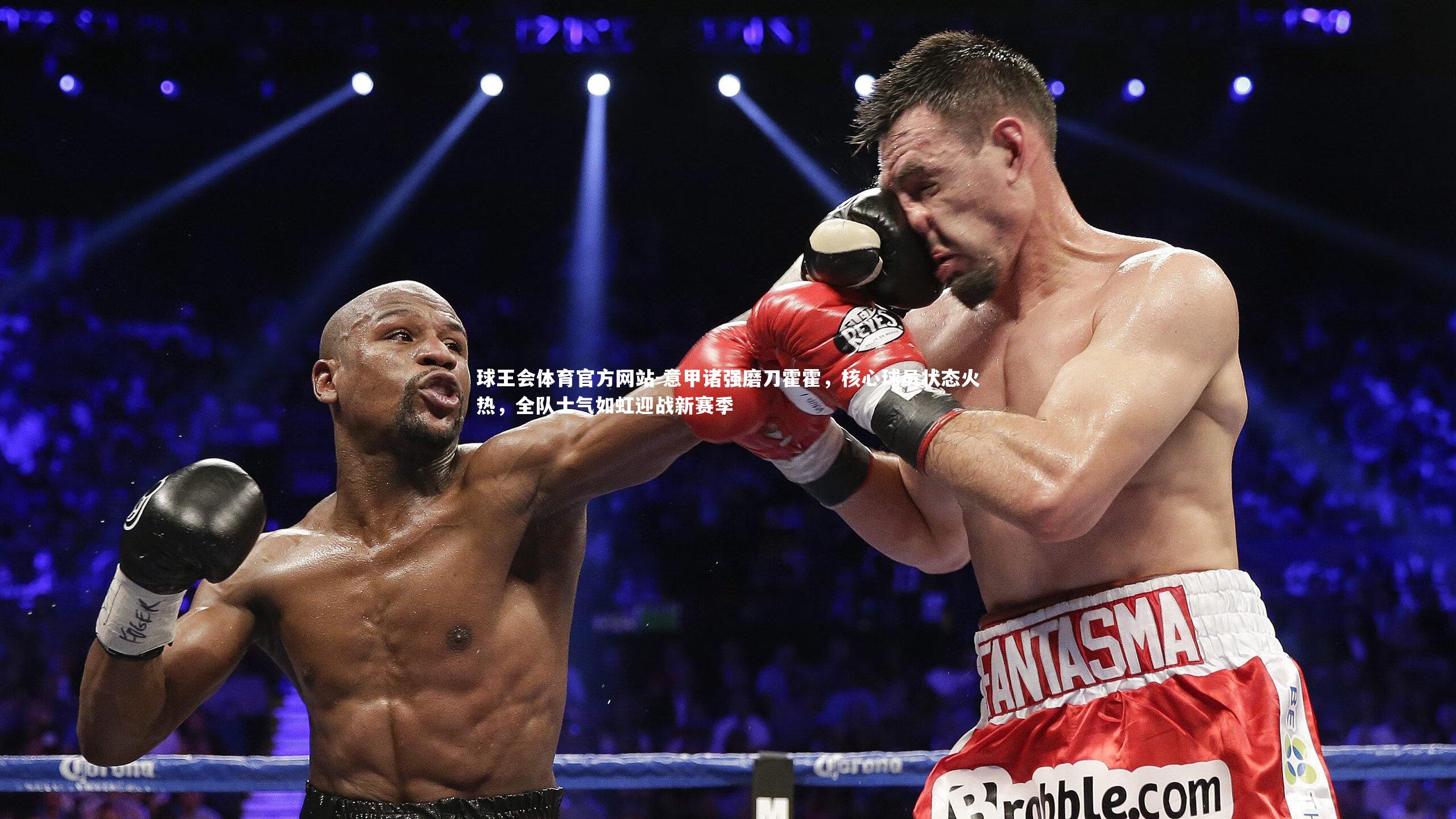 球王会体育官方网站-意甲诸强磨刀霍霍，核心球员状态火热，全队士气如虹迎战新赛季