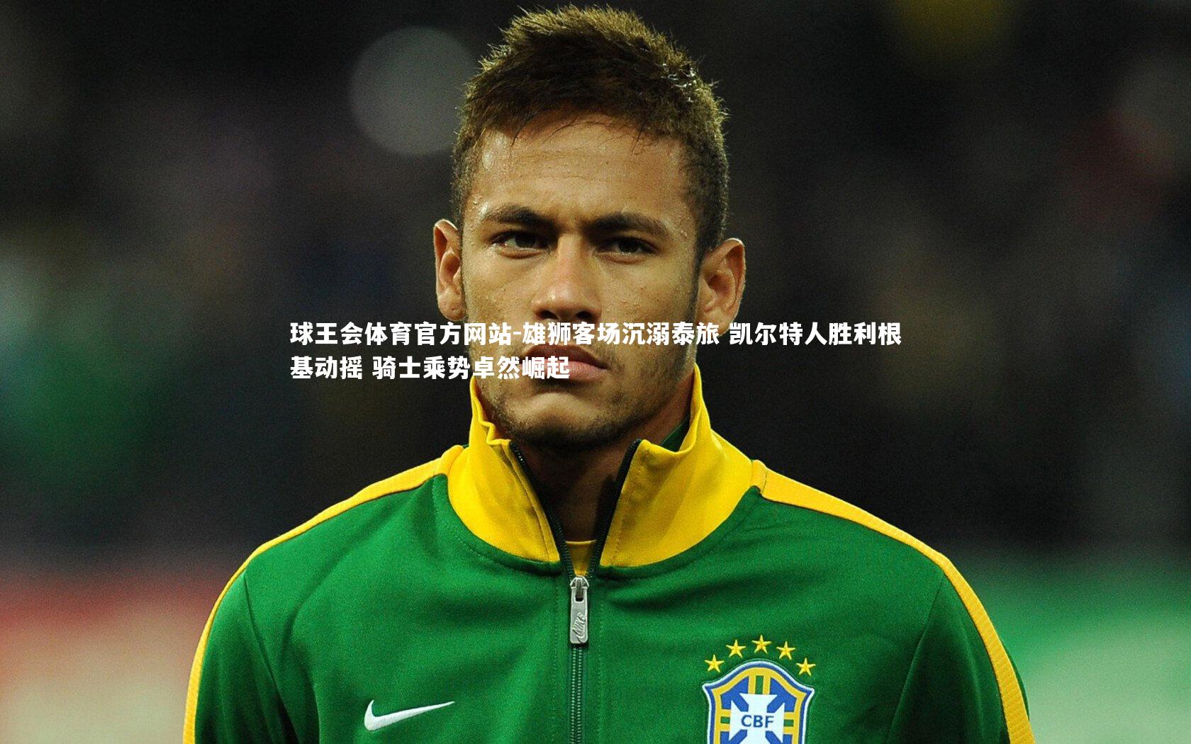 球王会体育官方网站-雄狮客场沉溺泰旅 凯尔特人胜利根基动摇 骑士乘势卓然崛起