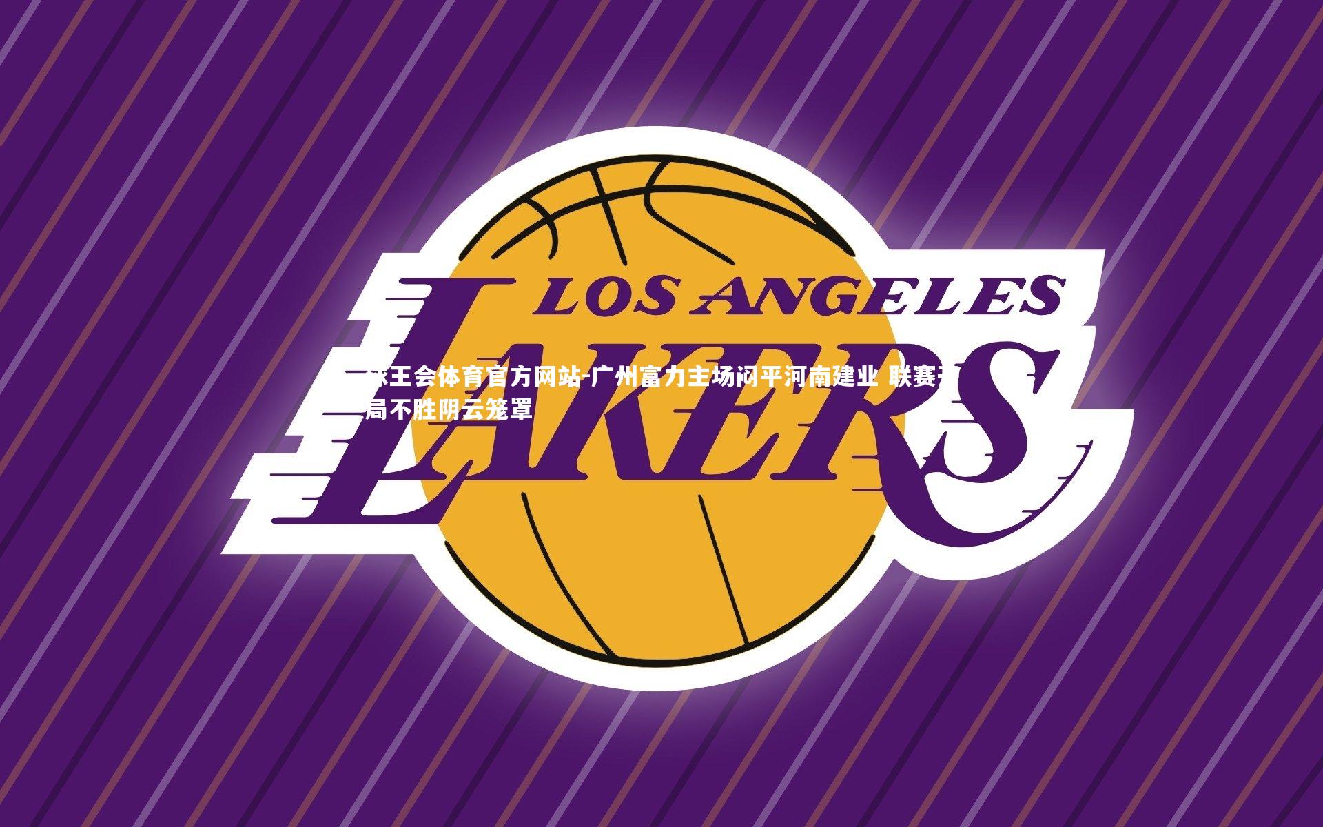 球王会体育官方网站-广州富力主场闷平河南建业 联赛开局不胜阴云笼罩